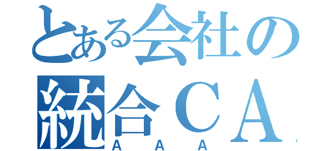 とある会社の統合ＣＡＳＥ（ＡＡＡ）