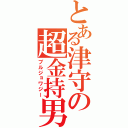 とある津守の超金持男（ブルジョワジー）