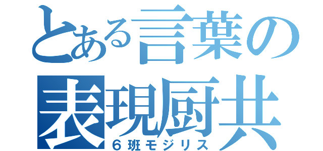 とある言葉の表現厨共（６班モジリス）