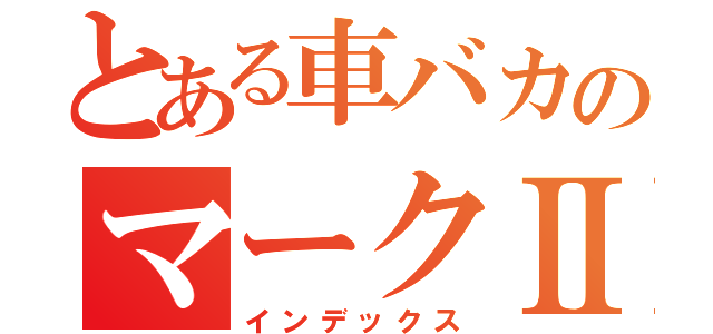 とある車バカのマークⅡ（インデックス）