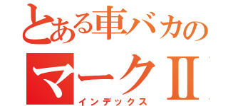 とある車バカのマークⅡ（インデックス）