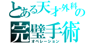 とある天才外科医の完璧手術（オペレーション）