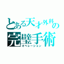 とある天才外科医の完璧手術（オペレーション）