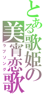 とある歌姫の美宵恋歌（ラブソング）