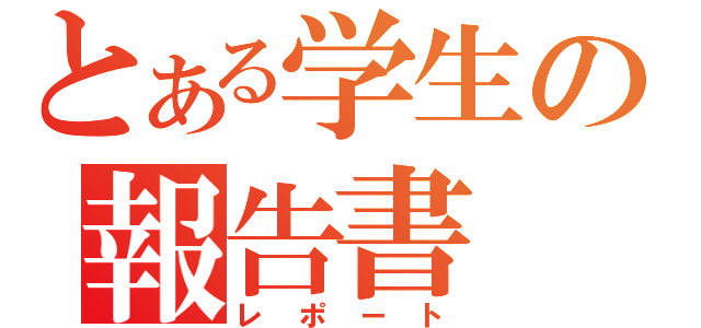 とある学生の報告書（レポート）