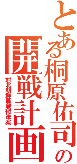 とある桐原佑司の開戦計画（対北朝鮮戦戦術法案）