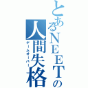 とあるＮＥＥＴの人間失格（ゲームオーバー）