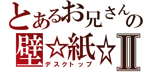 とあるお兄さんの壁☆紙☆Ⅱ（デスクトップ）