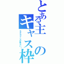 とある主のキャス枠（キチガイしか来ない！）