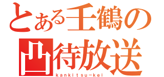 とある壬鶴の凸待放送（ｋａｎｋｉｔｓｕ－ｋｅｉ）