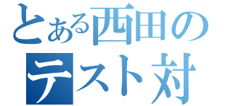 とある西田のテスト対策（）