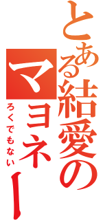 とある結愛のマヨネーズ（ろくでもない）