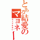 とある結愛のマヨネーズ（ろくでもない）