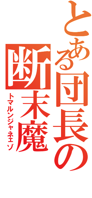 とある団長の断末魔（トマルンジャネェゾ）