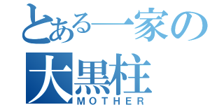 とある一家の大黒柱（ＭＯＴＨＥＲ）