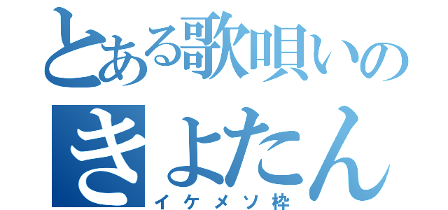 とある歌唄いのきよたん（イケメソ枠）