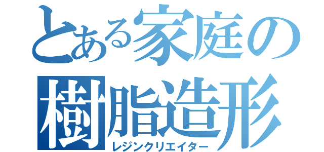 とある家庭の樹脂造形師（レジンクリエイター）