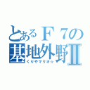 とあるＦ７の基地外野郎Ⅱ（くりやマリオ☆）