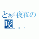 とある夜夜の咬（人技巧）