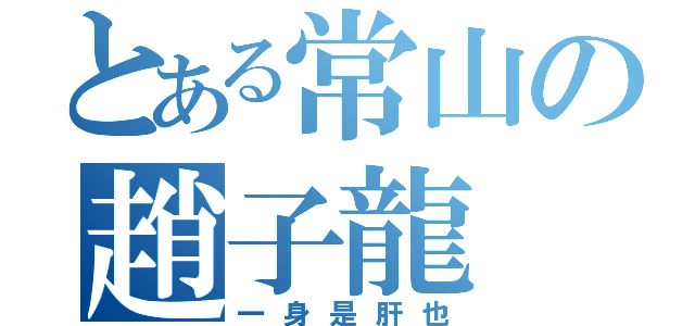 とある常山の趙子龍（一身是肝也）