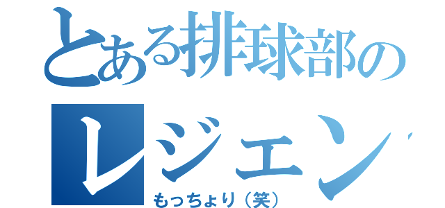 とある排球部のレジェンド（もっちょり（笑））