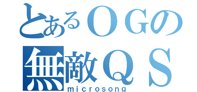 とあるＯＧの無敵ＱＳ（ｍｉｃｒｏｓｏｎｇ）