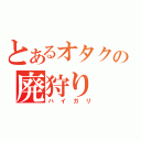 とあるオタクの廃狩り（ハイガリ）