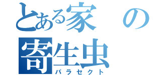 とある家の寄生虫（パラセクト）