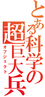 とある科学の超巨大兵器（オブジェクト）