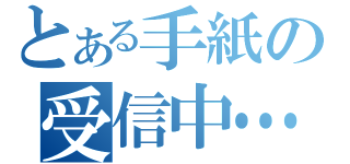 とある手紙の受信中…（）