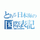 とある日本海の国際表記（各国の日本海呼称 ）