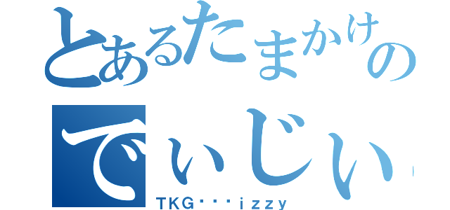 とあるたまかけのでぃじぃ（ＴＫＧ٭͜Đｉｚｚｙ）