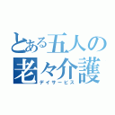 とある五人の老々介護（デイサービス）