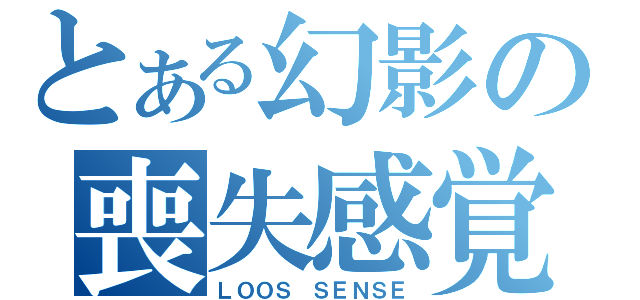 とある幻影の喪失感覚（ＬＯＯＳ ＳＥＮＳＥ）