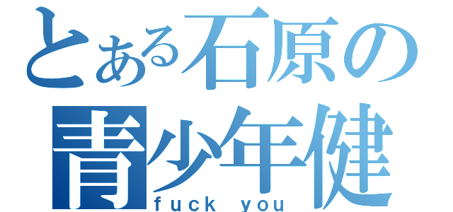 とある石原の青少年健全育成条例（ｆｕｃｋ ｙｏｕ）