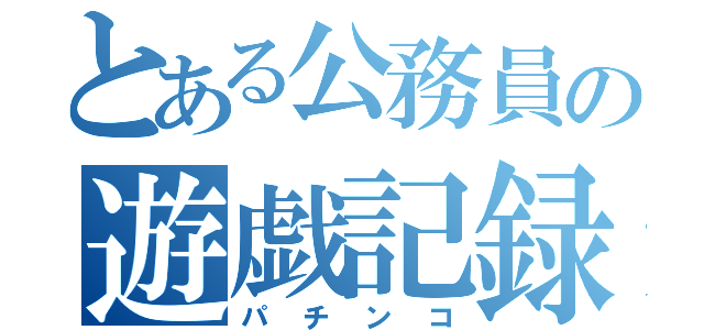 とある公務員の遊戯記録（パチンコ）