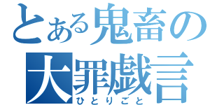 とある鬼畜の大罪戯言（ひとりごと）