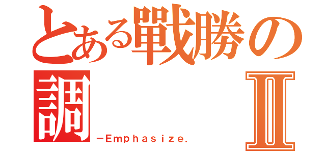 とある戰勝の調Ⅱ（－Ｅｍｐｈａｓｉｚｅ．）