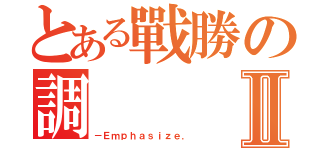 とある戰勝の調Ⅱ（－Ｅｍｐｈａｓｉｚｅ．）