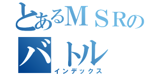 とあるＭＳＲのバトル（インデックス）