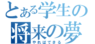 とある学生の将来の夢（やればできる）