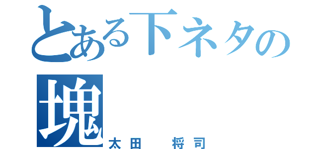 とある下ネタの塊（太田 将司）