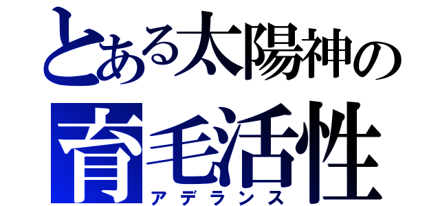 とある太陽神の育毛活性（アデランス）