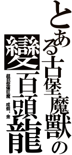 とある古堡魔獸の變百頭龍（超巨型催狂魔　成假黃金）