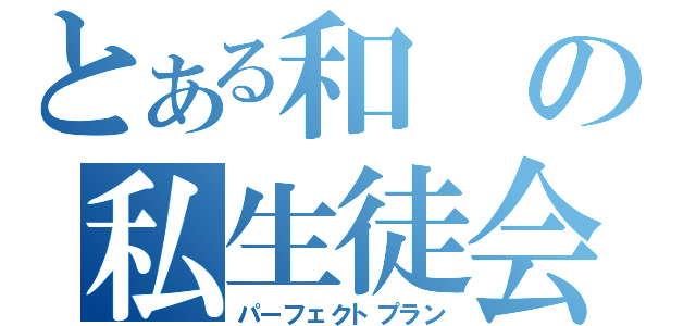 とある和の私生徒会行くね（パーフェクトプラン）