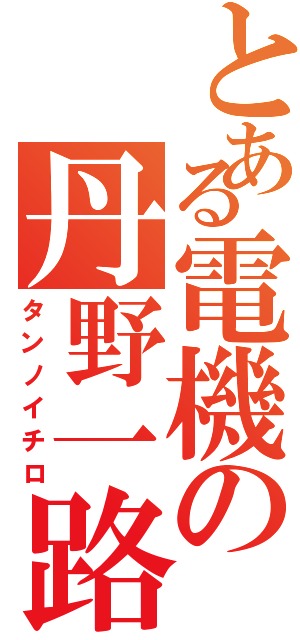 とある電機の丹野一路（タンノイチロ）