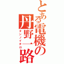 とある電機の丹野一路（タンノイチロ）