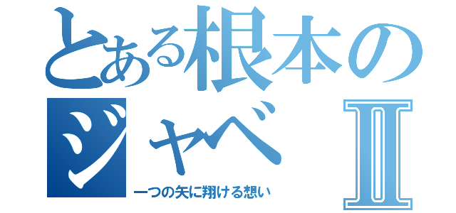 とある根本のジャベⅡ（一つの矢に翔ける想い）