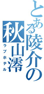 とある陵介の秋山澪（ラブホテル）