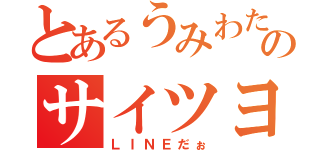 とあるうみわたりのサイツヨ軍団（ＬＩＮＥだぉ）